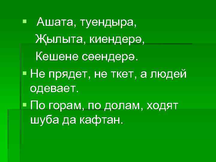 § Ашата, туендыра, Җылыта, киендерә, Кешене сөендерә. § Не прядет, не ткет, а людей