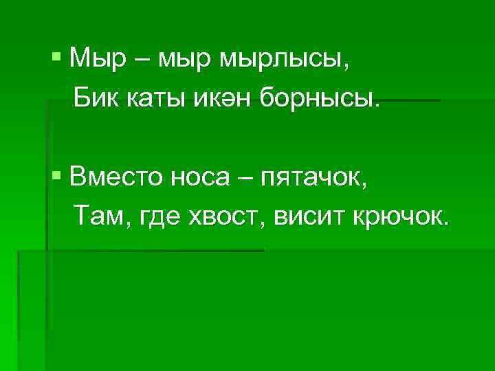 § Мыр – мырлысы, Бик каты икән борнысы. § Вместо носа – пятачок, Там,