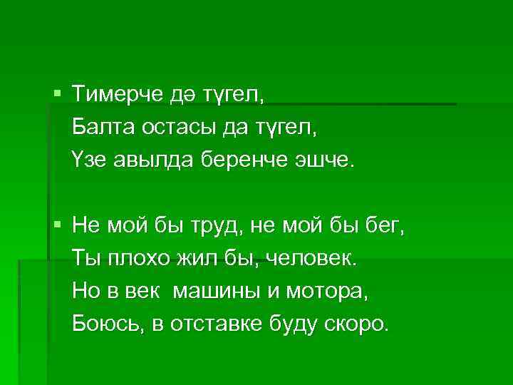 § Тимерче дә түгел, Балта остасы да түгел, Үзе авылда беренче эшче. § Не