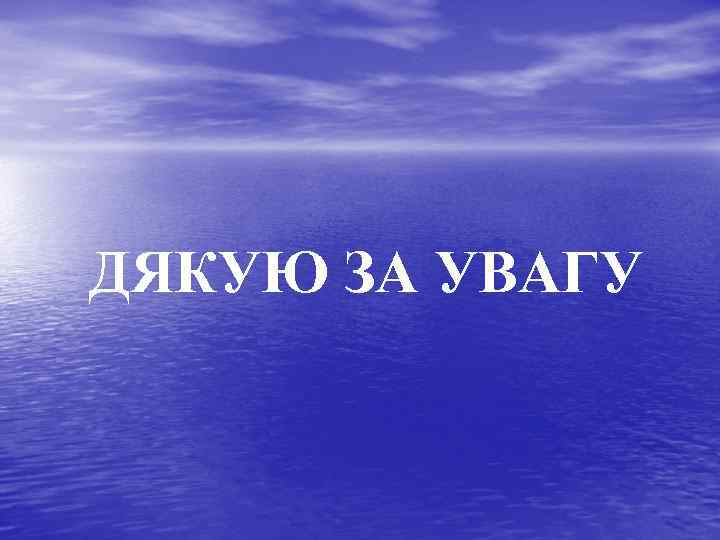 ДЯКУЮ ЗА УВАГУ 
