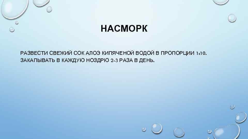 НАСМОРК РАЗВЕСТИ СВЕЖИЙ СОК АЛОЭ КИПЯЧЕНОЙ ВОДОЙ В ПРОПОРЦИИ 1: 10. ЗАКАПЫВАТЬ В КАЖДУЮ