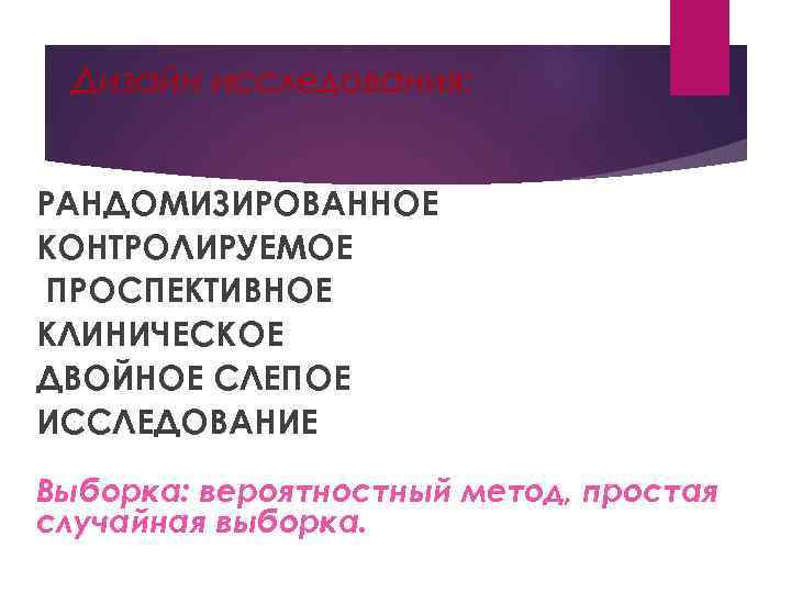 Дизайн исследования: РАНДОМИЗИРОВАННОЕ КОНТРОЛИРУЕМОЕ ПРОСПЕКТИВНОЕ КЛИНИЧЕСКОЕ ДВОЙНОЕ СЛЕПОЕ ИССЛЕДОВАНИЕ Выборка: вероятностный метод, простая случайная