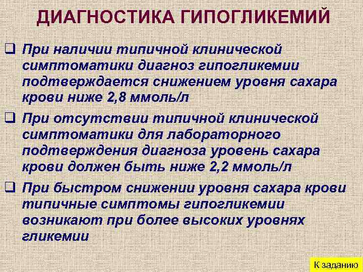 ДИАГНОСТИКА ГИПОГЛИКЕМИЙ q При наличии типичной клинической симптоматики диагноз гипогликемии подтверждается снижением уровня сахара