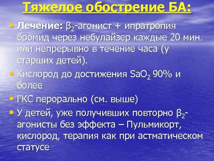 Тяжелое обострение БА: • Лечение: β 2 -агонист + ипратропия бромид через небулайзер каждые