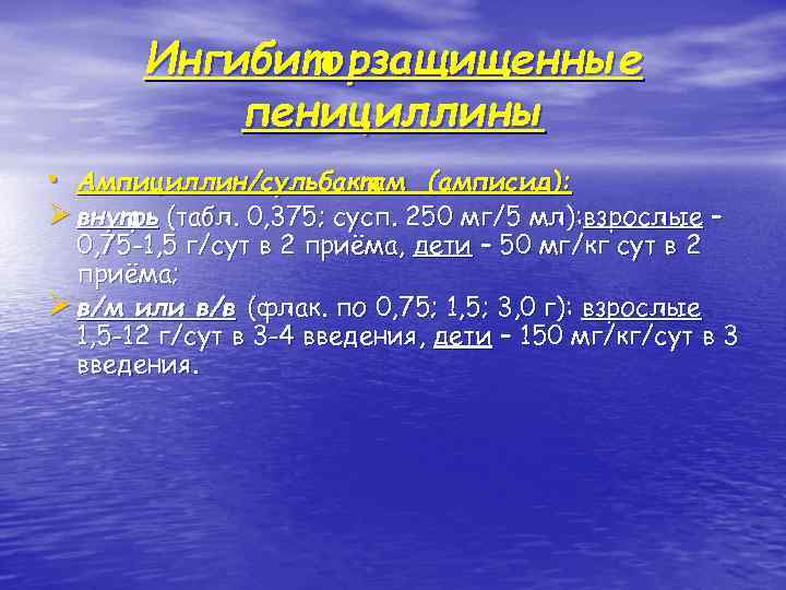 Ингибиторзащищенные пенициллины • Ампициллин/сульбактам (амписид): Ø внутрь (табл. 0, 375; сусп. 250 мг/5 мл):