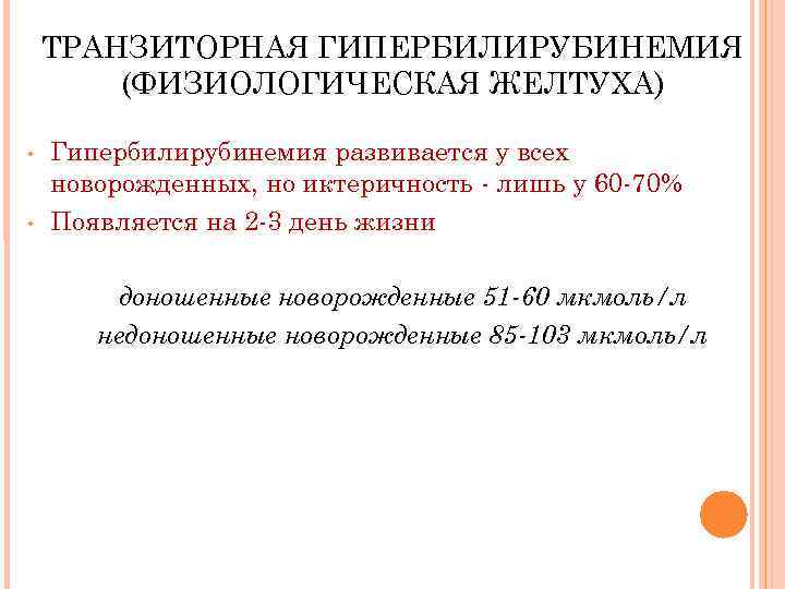ТРАНЗИТОРНАЯ ГИПЕРБИЛИРУБИНЕМИЯ (ФИЗИОЛОГИЧЕСКАЯ ЖЕЛТУХА) • • Гипербилирубинемия развивается у всех новорожденных, но иктеричность -