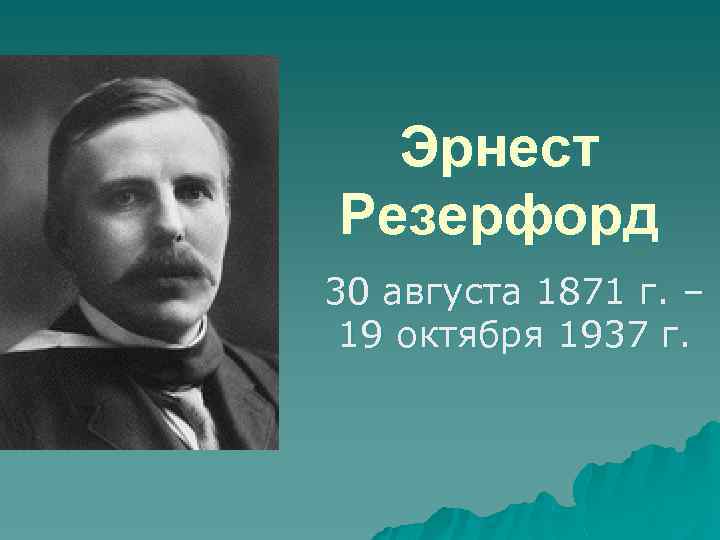 Эрнест Резерфорд 30 августа 1871 г. – 19 октября 1937 г. 