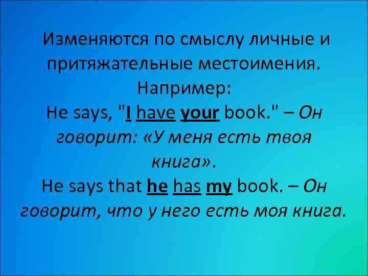  Изменяются по смыслу личные и притяжательные местоимения. Например: He says, 