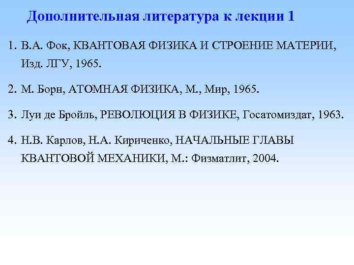 Дополнительная литература к лекции 1 1. В. А. Фок, КВАНТОВАЯ ФИЗИКА И СТРОЕНИЕ МАТЕРИИ,