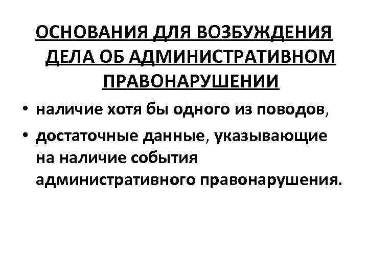 ОСНОВАНИЯ ДЛЯ ВОЗБУЖДЕНИЯ ДЕЛА ОБ АДМИНИСТРАТИВНОМ ПРАВОНАРУШЕНИИ • наличие хотя бы одного из поводов,