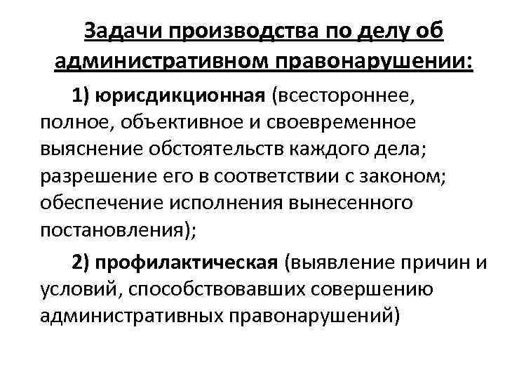 Задачи производства по делу об административном правонарушении: 1) юрисдикционная (всестороннее, полное, объективное и своевременное