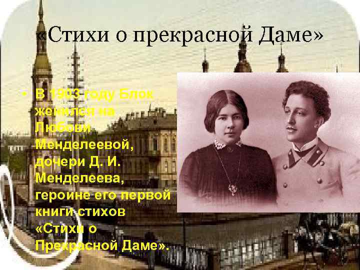  «Стихи о прекрасной Даме» • В 1903 году Блок женился на Любови Менделеевой,