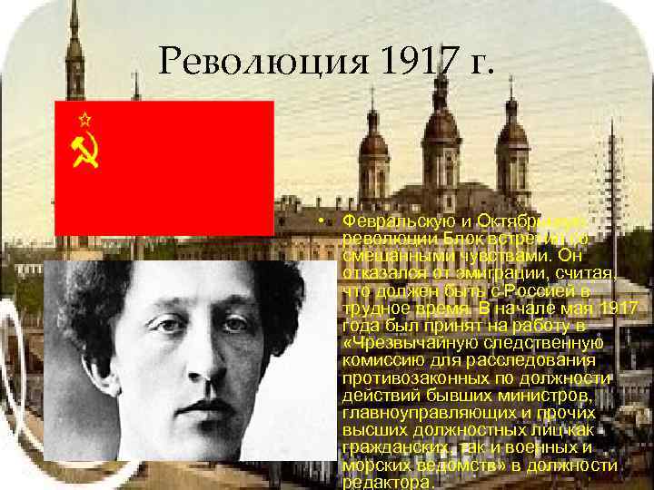 Революция 1917 г. • Февральскую и Октябрьскую революции Блок встретил со смешанными чувствами. Он