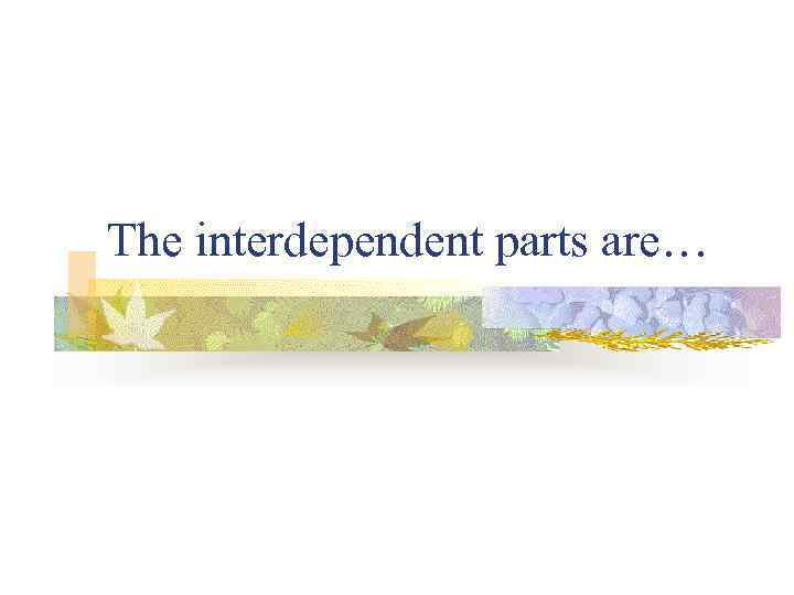 The interdependent parts are… 