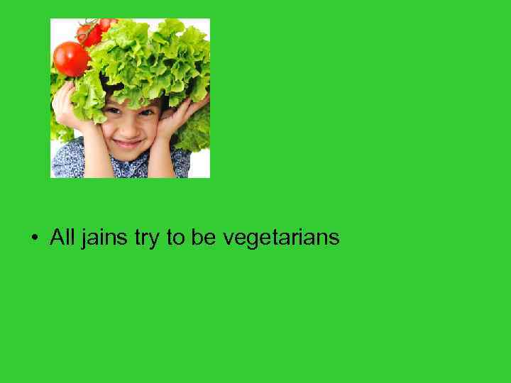  • All jains try to be vegetarians 