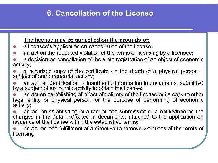 6. Cancellation of the License The license may be cancelled on the grounds of: