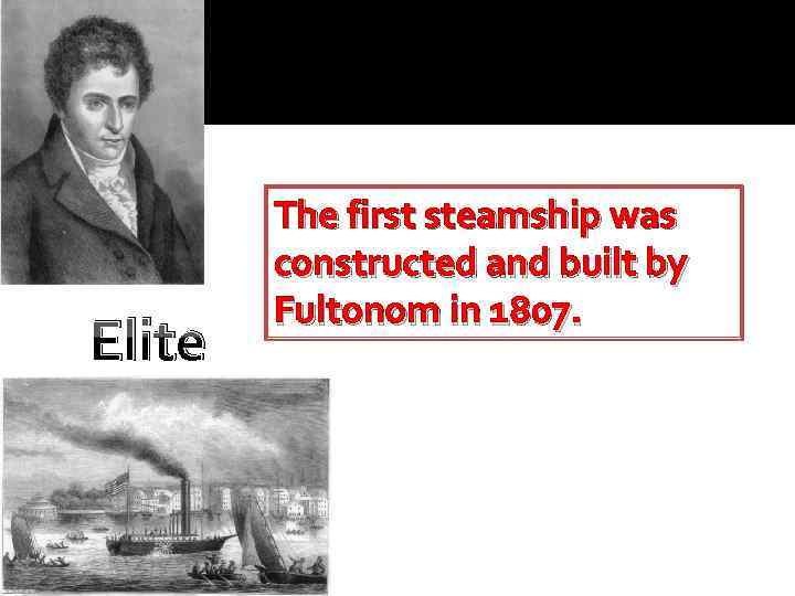 Elite The first steamship was constructed and built by Fultonom in 1807. 