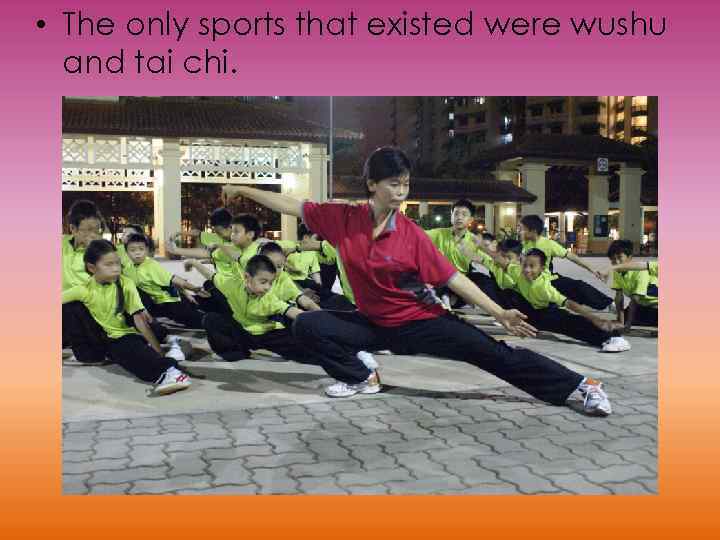  • The only sports that existed were wushu and tai chi. 