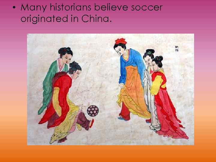  • Many historians believe soccer originated in China. 