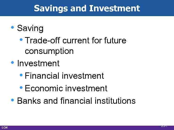 Savings and Investment • Saving • Trade-off current for future • • LO 4