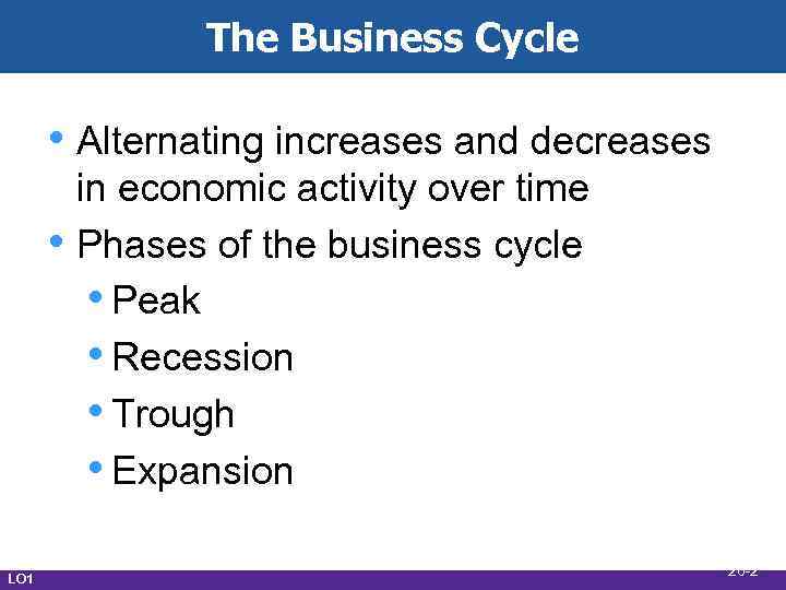 The Business Cycle • Alternating increases and decreases • LO 1 in economic activity