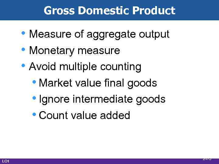 Gross Domestic Product • Measure of aggregate output • Monetary measure • Avoid multiple