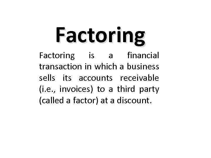 Factoring is a financial transaction in which a business sells its accounts receivable (i.