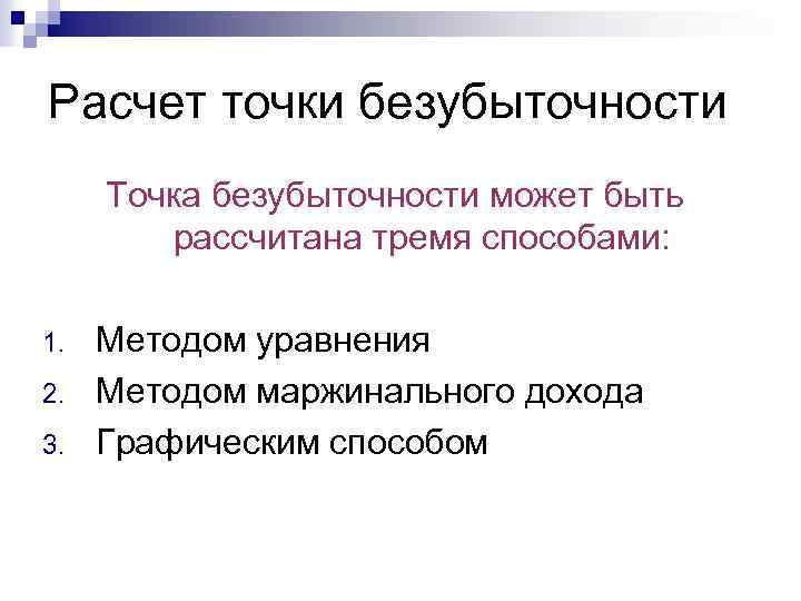 Расчет точки безубыточности Точка безубыточности может быть рассчитана тремя способами: 1. 2. 3. Методом