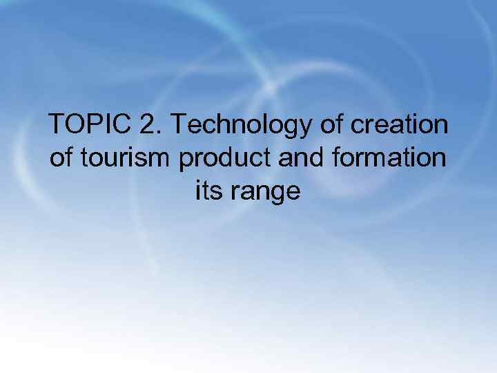 TOPIC 2. Technology of creation of tourism product and formation its range 