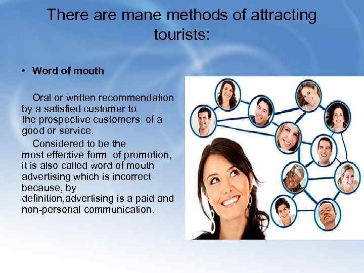 There are mane methods of attracting tourists: • Word of mouth Oral or written
