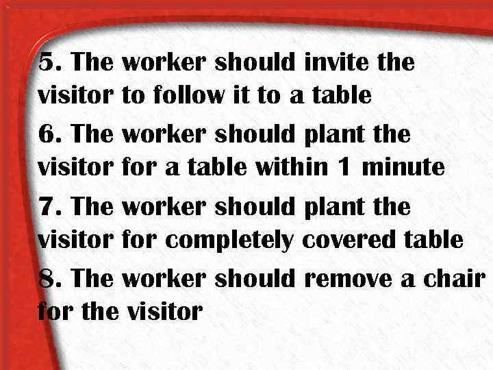5. The worker should invite the visitor to follow it to a table 6.