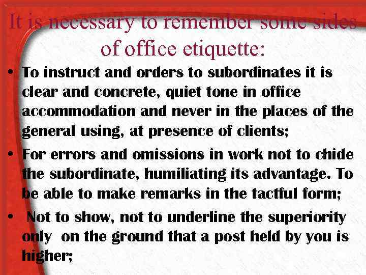 It is necessary to remember some sides of office etiquette: • To instruct and