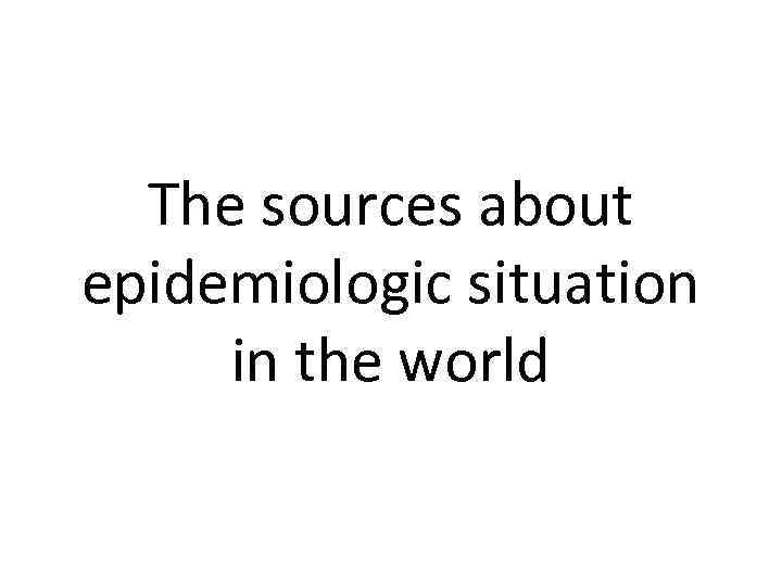 The sources about epidemiologic situation in the world 