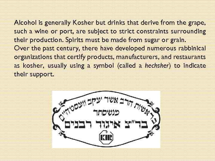 Alcohol is generally Kosher but drinks that derive from the grape, such a wine