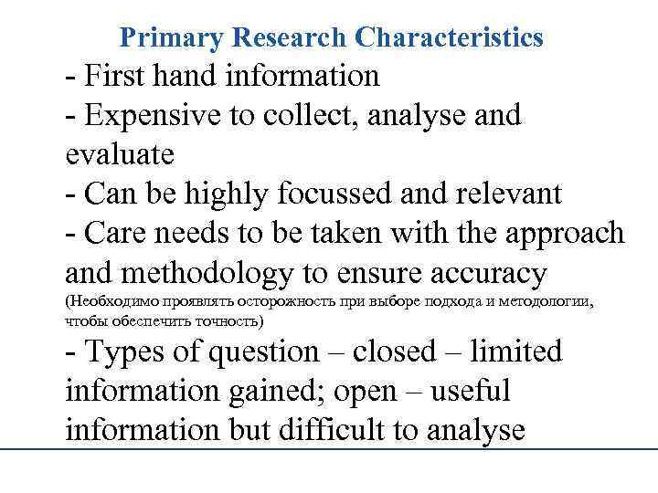 Primary Research Characteristics - First hand information - Expensive to collect, analyse and evaluate