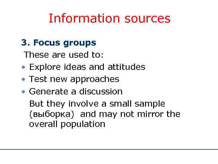Information sources 3. Focus groups These are used to: • Explore ideas and attitudes