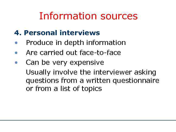 Information sources 4. • • • Personal interviews Produce in depth information Are carried