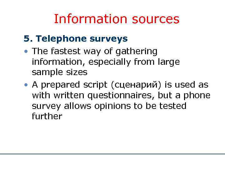 Information sources 5. Telephone surveys • The fastest way of gathering information, especially from