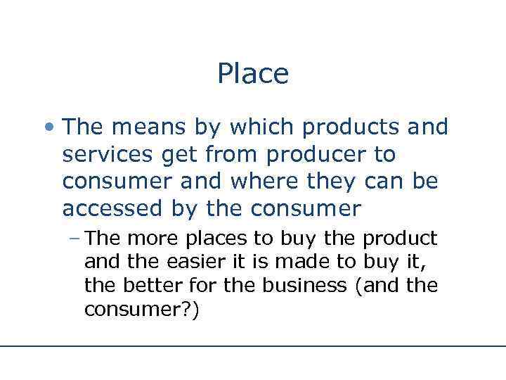 Place • The means by which products and services get from producer to consumer