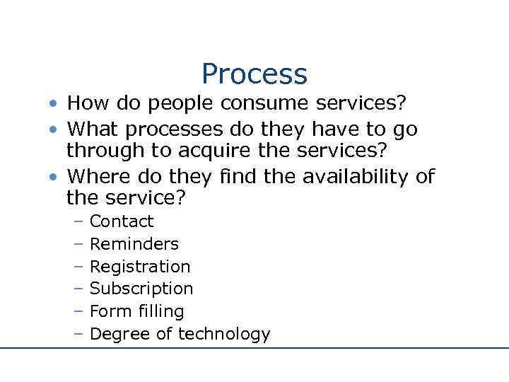 Process • How do people consume services? • What processes do they have to