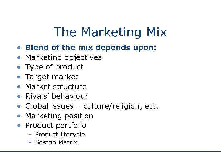 The Marketing Mix • • • Blend of the mix depends upon: Marketing objectives