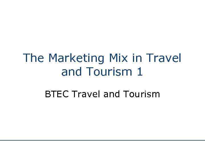 The Marketing Mix in Travel and Tourism 1 BTEC Travel and Tourism 