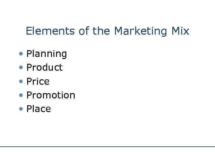 Elements of the Marketing Mix • Planning • Product • Price • Promotion •