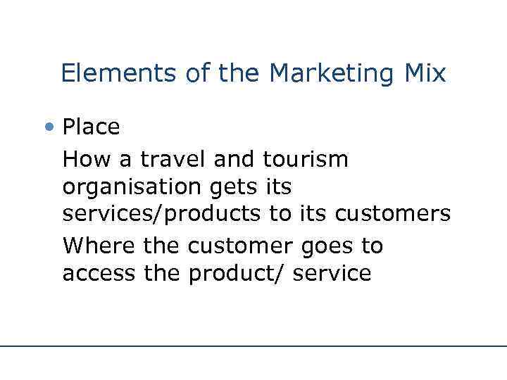 Elements of the Marketing Mix • Place How a travel and tourism organisation gets