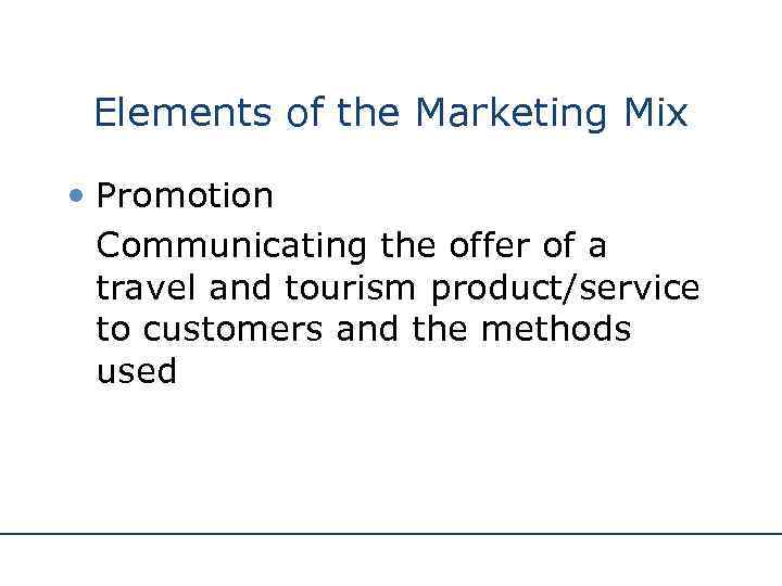 Elements of the Marketing Mix • Promotion Communicating the offer of a travel and
