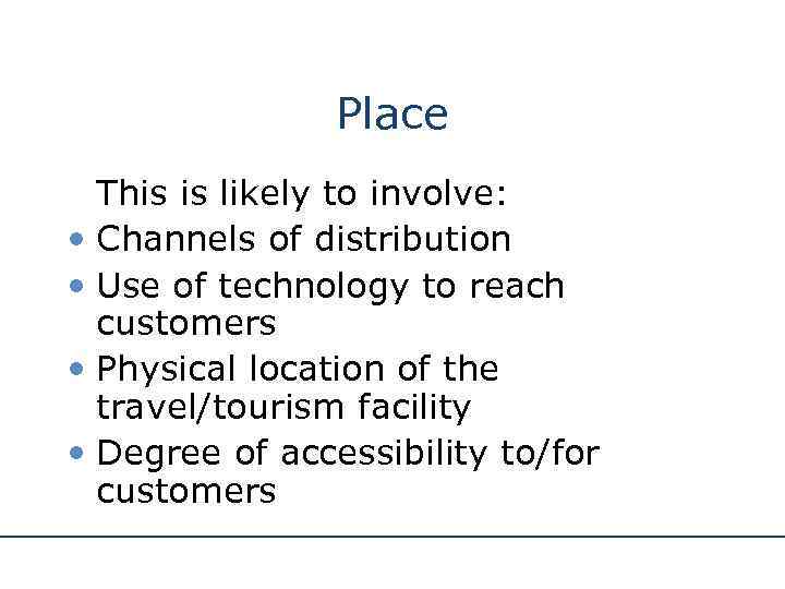 Place This is likely to involve: • Channels of distribution • Use of technology