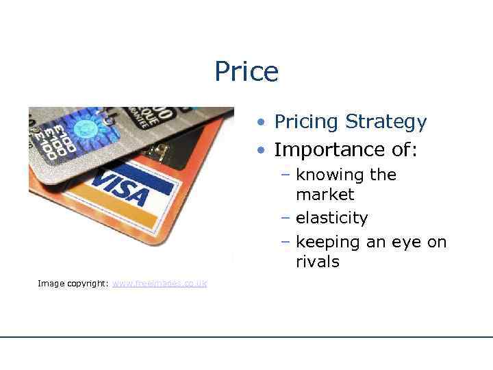 Price • Pricing Strategy • Importance of: – knowing the market – elasticity –