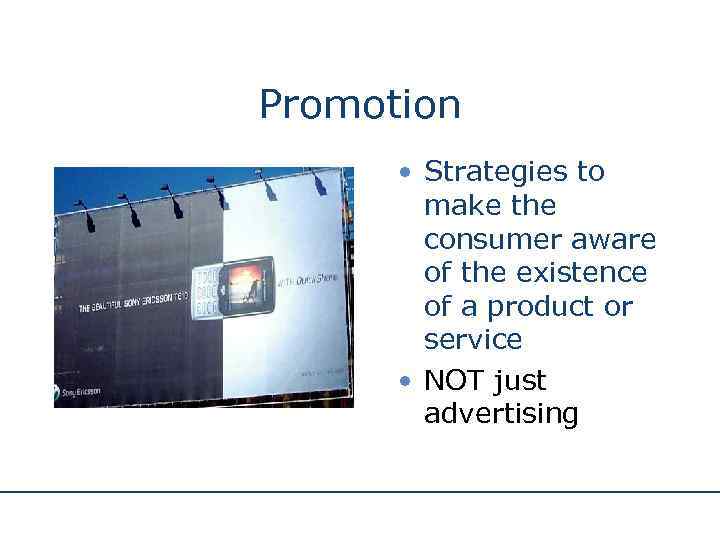 Promotion • Strategies to make the consumer aware of the existence of a product