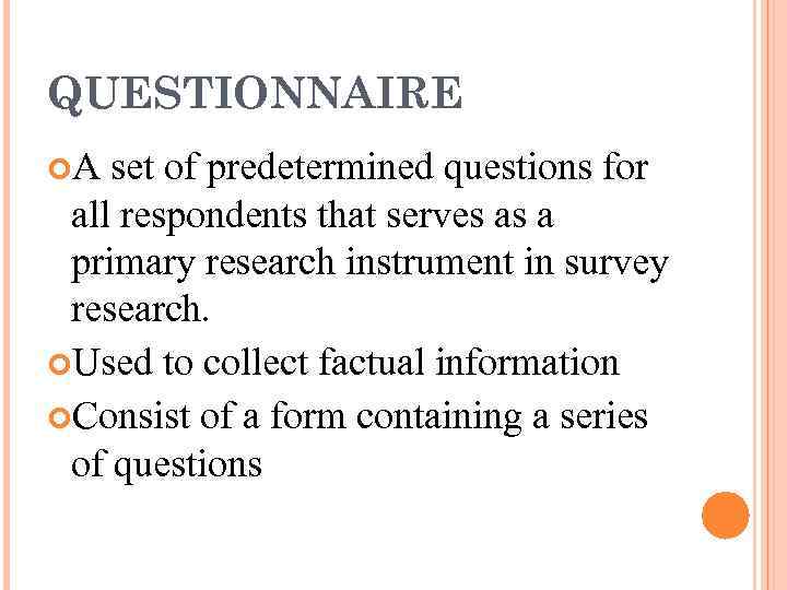 QUESTIONNAIRE A set of predetermined questions for all respondents that serves as a primary