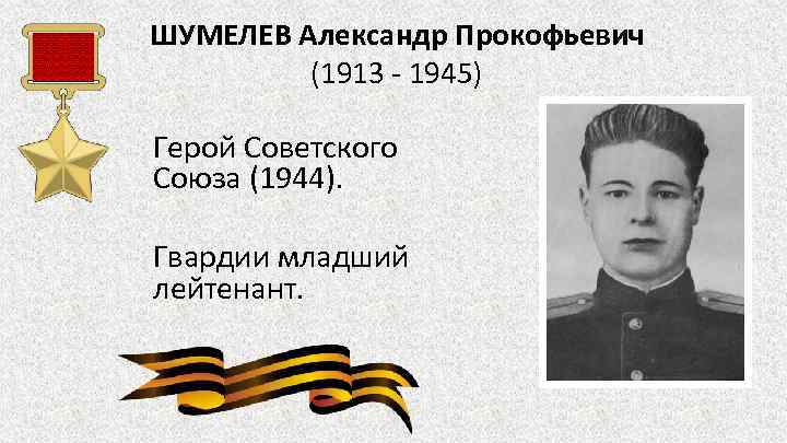ШУМЕЛЕВ Александр Прокофьевич (1913 - 1945) Герой Советского Союза (1944). Гвардии младший лейтенант. 